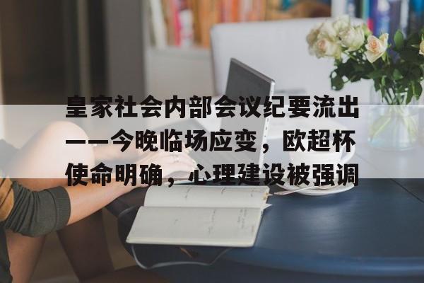 万博app下载地址关于皇家社会内部会议纪要流出——今晚临场应变，欧超杯使命明确，心理建设被强调的信息